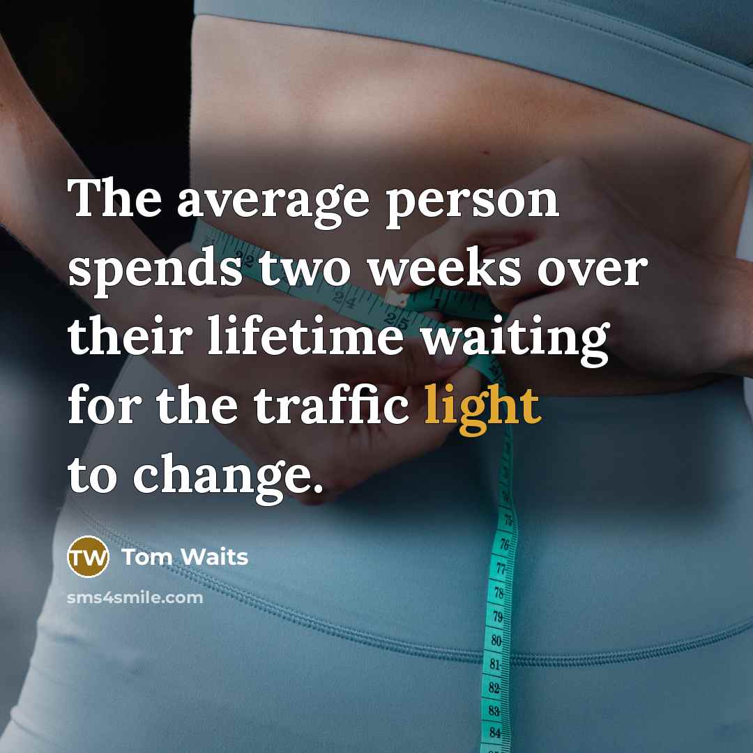 “The average person spends two weeks over their lifetime waiting for the traffic light to change.” quote by Tom Waits