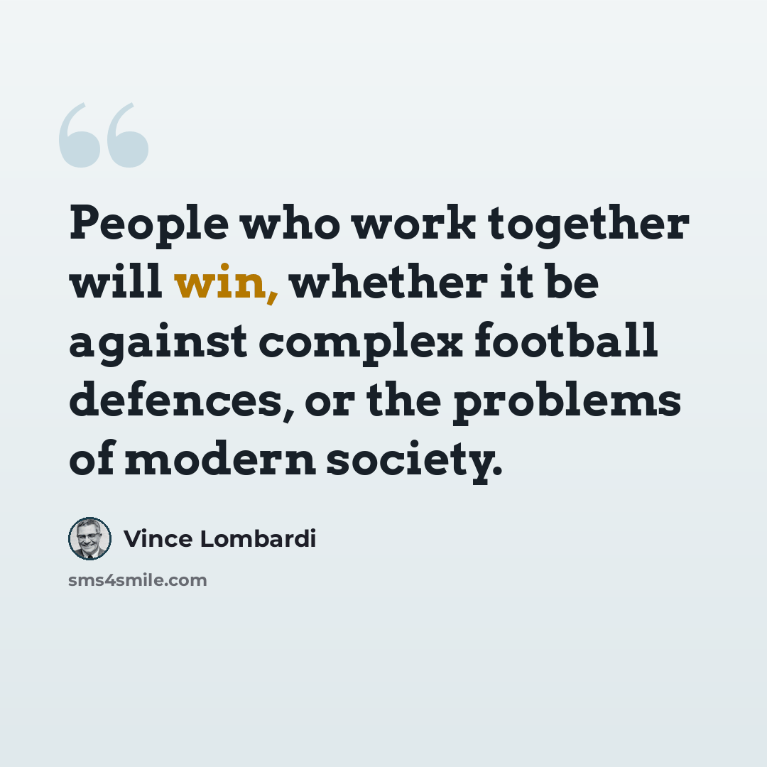 “People who work together will win, whether it be against complex football defences, or the problems of modern society.” quote by Vince Lombardi