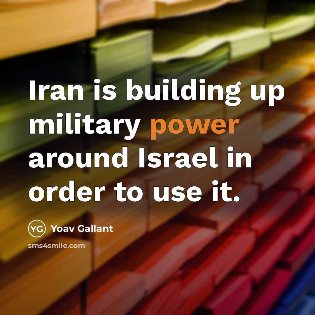 “Iran is building up military power around Israel in order to use it.” quote by Yoav Gallant