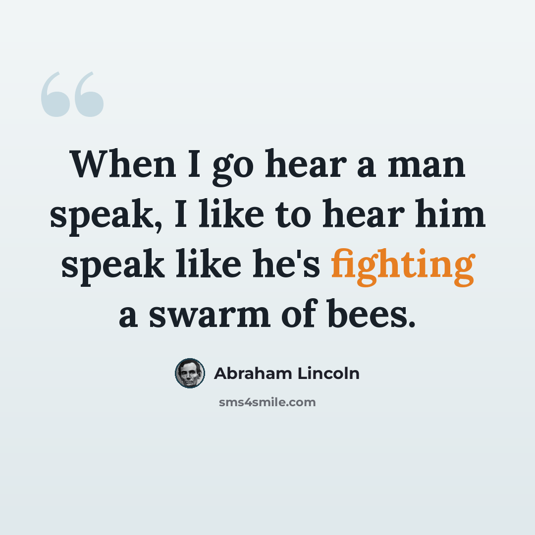 “When I go hear a man speak, I like to hear him speak like he's fighting a swarm of bees.” quote by Abraham Lincoln