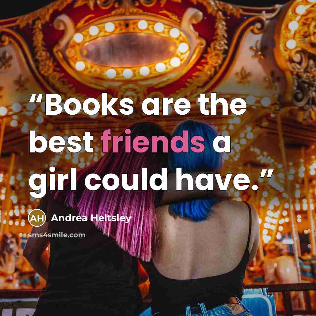 “Books are the best friends a girl could have.” quote by Andrea Heltsley