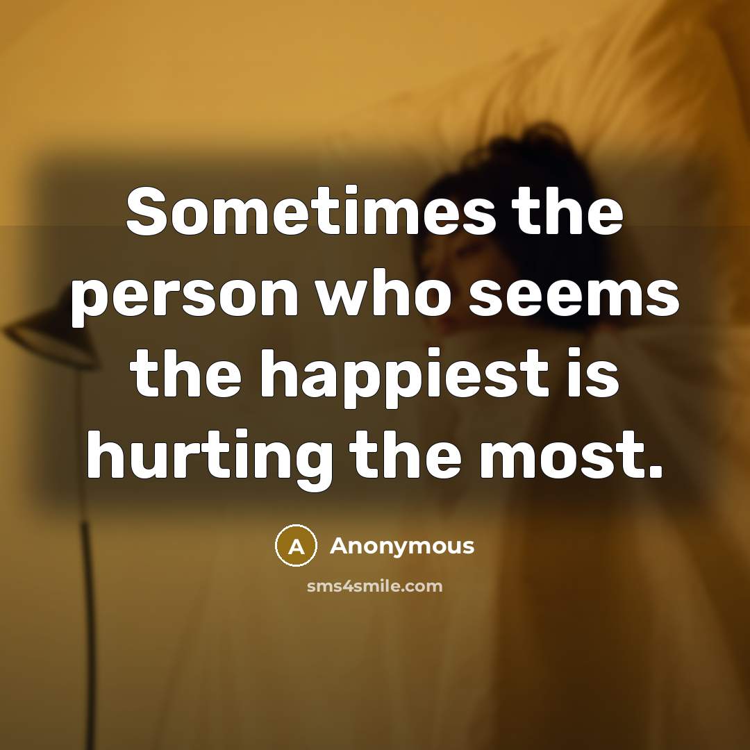 “Sometimes the person who seems the happiest is hurting the most.” quote by Anonymous