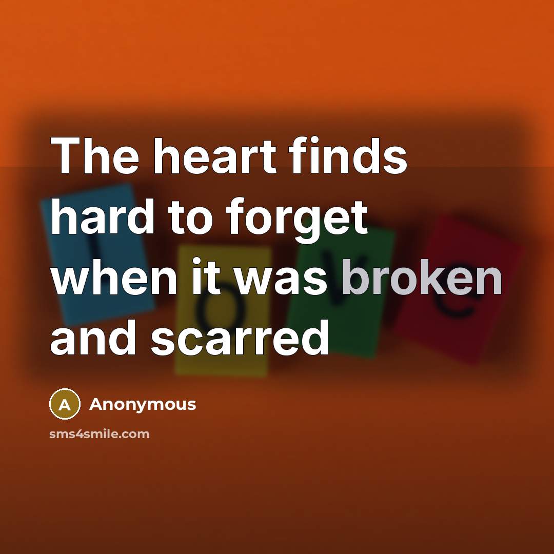 “The heart finds hard to forget when it was broken and scarred” quote by Anonymous