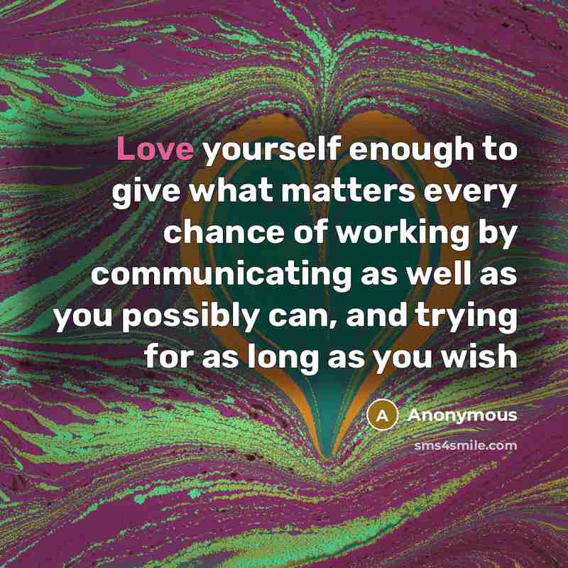 “Love yourself enough to give what matters every chance of working by communicating as well as you possibly can, and trying for as long as you wish” quote by Anonymous
