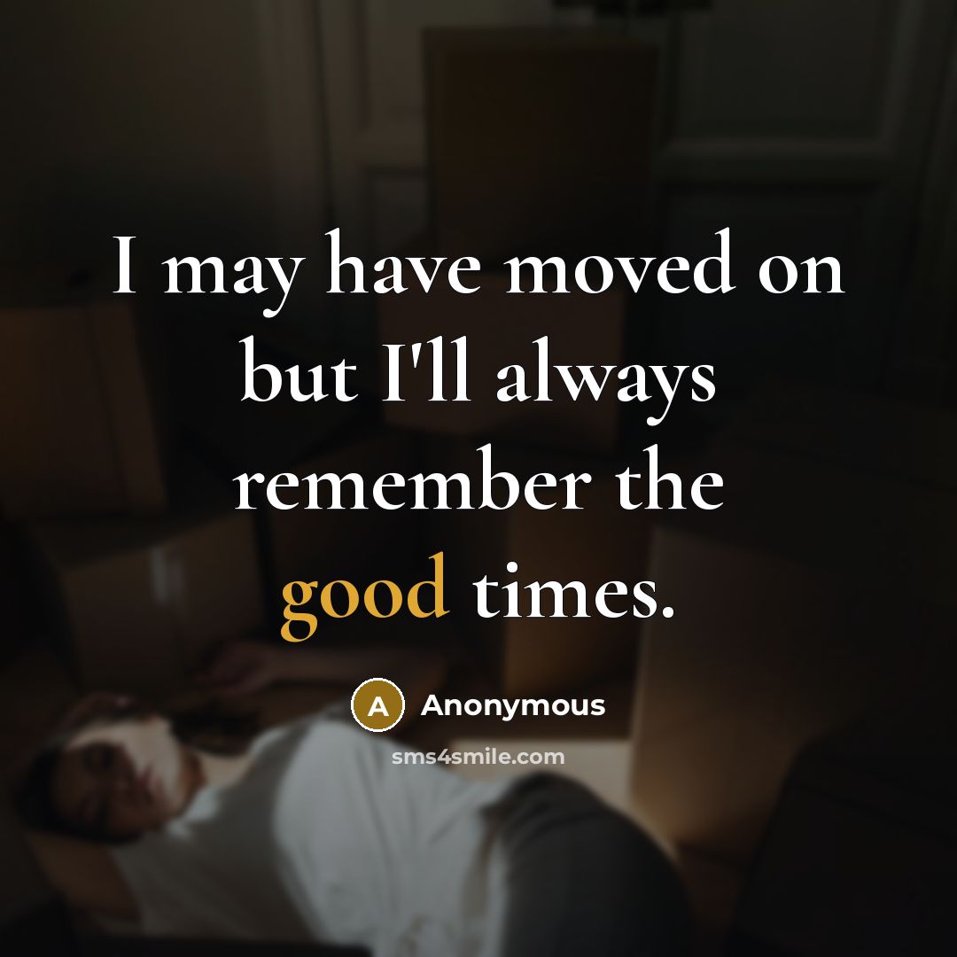 “I may have moved on but I'll always remember the good times.” quote by Anonymous
