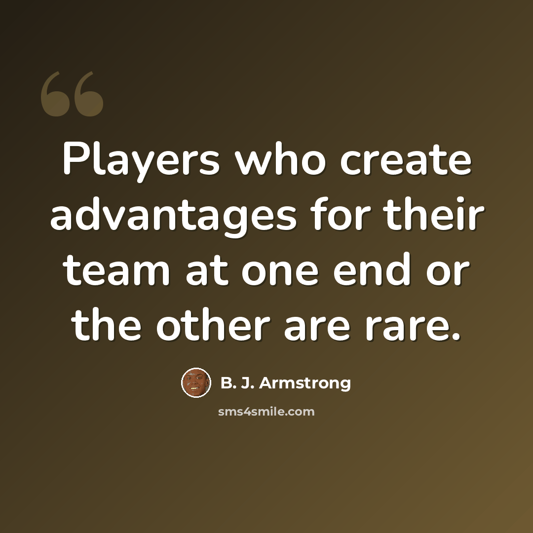 “Players who create advantages for their team at one end or the other are rare.” quote by B. J. Armstrong