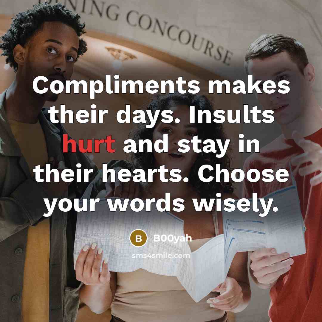 “Compliments makes their days. Insults hurt and stay in their hearts. Choose your words wisely.” quote by B00yah