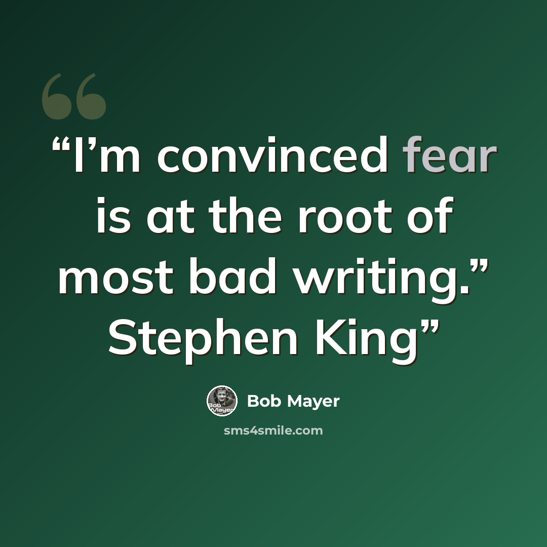 “I’m convinced fear is at the root of most bad writing.” Stephen King” quote by Bob Mayer