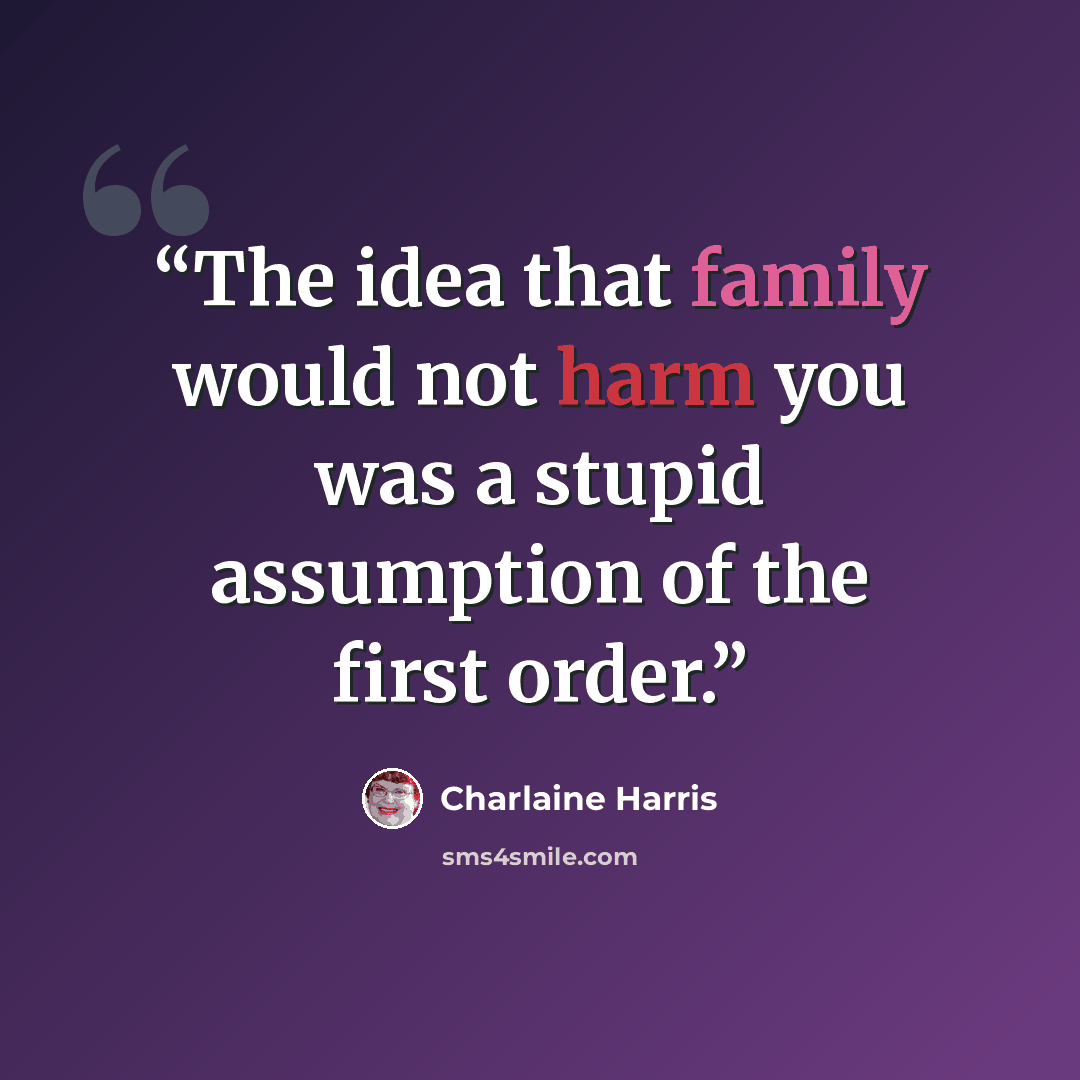 “The idea that family would not harm you was a stupid assumption of the first order.” quote by Charlaine Harris