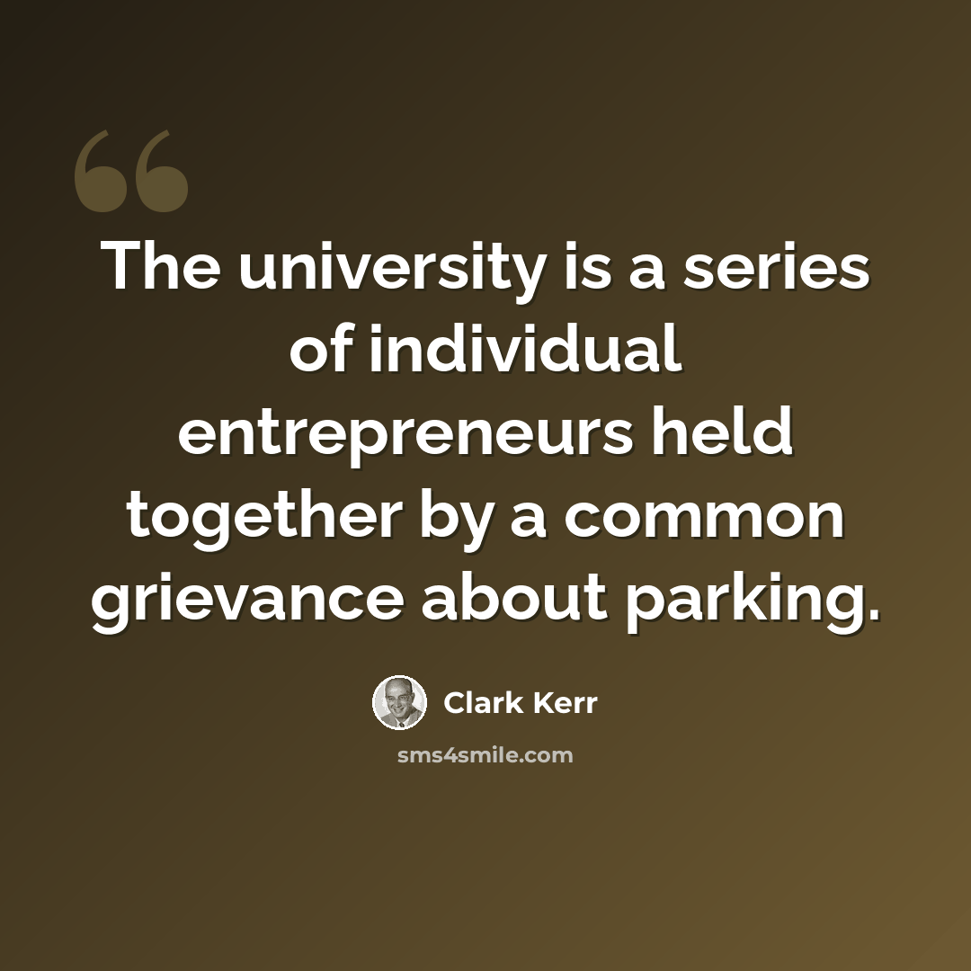 “The university is a series of individual entrepreneurs held together by a common grievance about parking.” quote by Clark Kerr