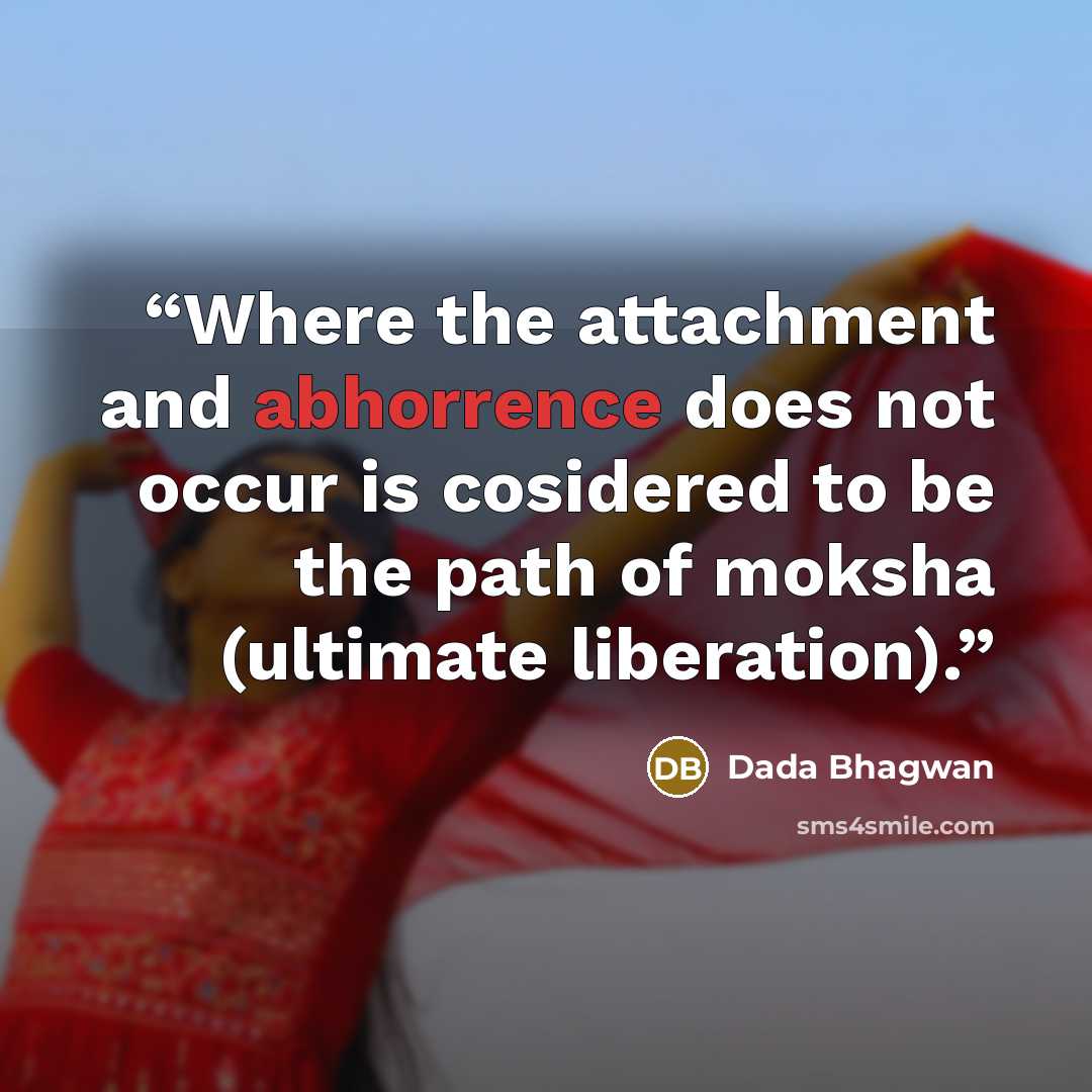 “Where the attachment and abhorrence does not occur is cosidered to be the path of moksha (ultimate liberation).” quote by Dada Bhagwan