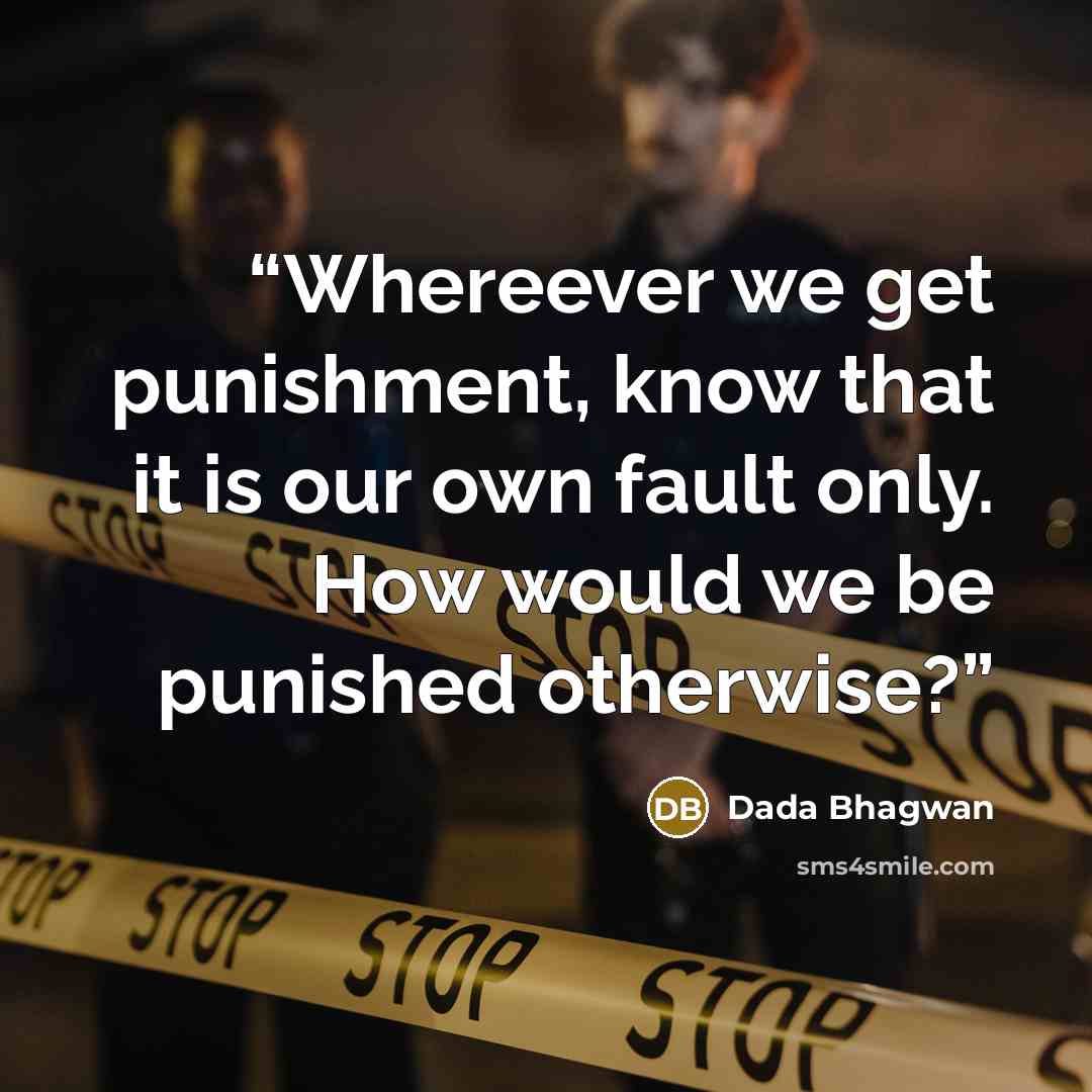 “Whereever we get punishment, know that it is our own fault only. How would we be punished otherwise?” quote by Dada Bhagwan