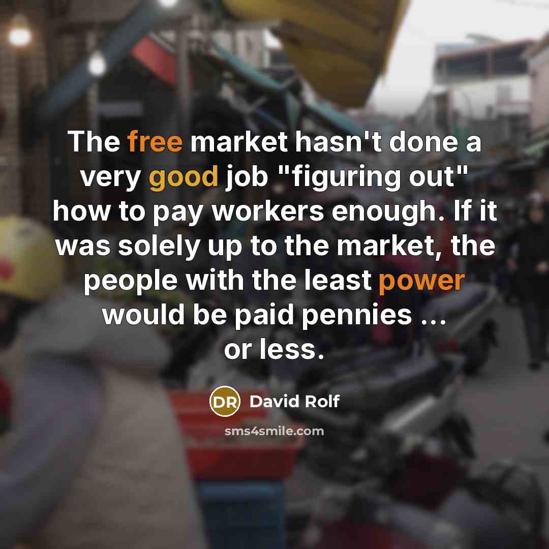 “The free market hasn't done a very good job "figuring out" how to pay workers enough. If it was solely up to the market, the people with the least power would be paid pennies ... or less.” quote by David Rolf