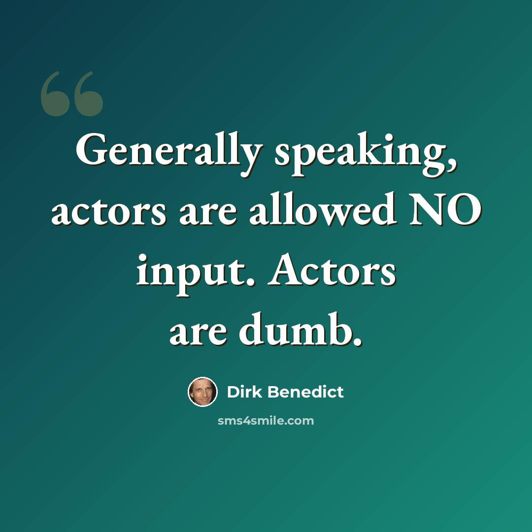 “Generally speaking, actors are allowed NO input. Actors are dumb.” quote by Dirk Benedict