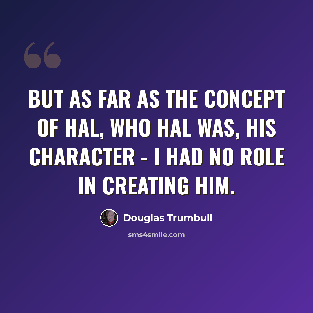 “But as far as the concept of HAL, who HAL was, his character - I had no role in creating him.” quote by Douglas Trumbull