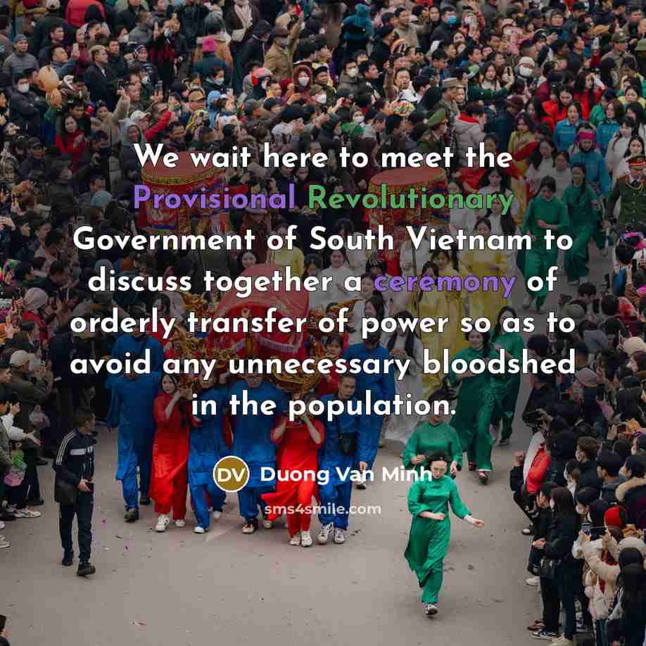 “We wait here to meet the Provisional Revolutionary Government of South Vietnam to discuss together a ceremony of orderly transfer of power so as to avoid any unnecessary bloodshed in the population.” quote by Duong Van Minh