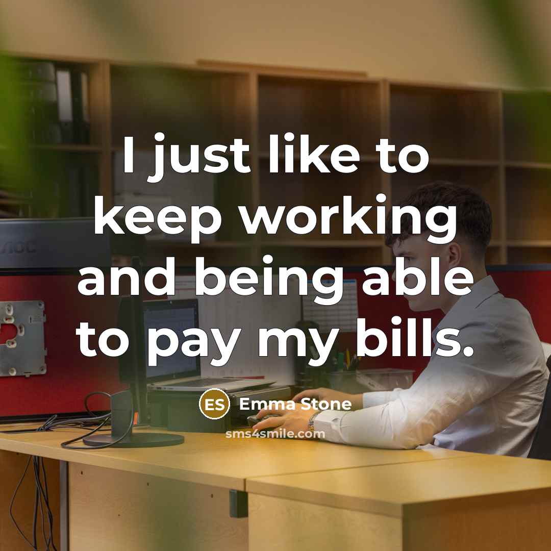 “I just like to keep working and being able to pay my bills.” quote by Emma Stone