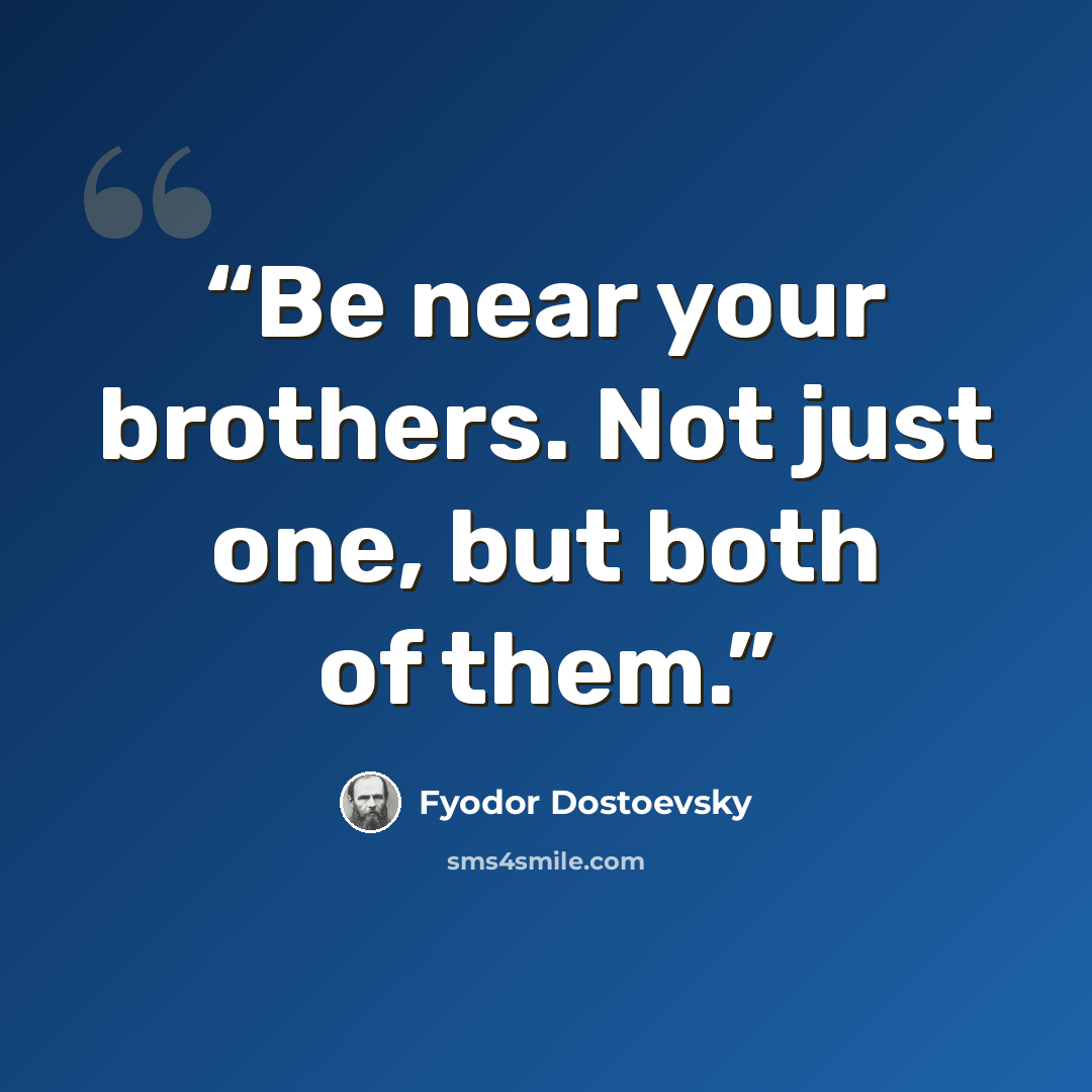 “Be near your brothers. Not just one, but both of them.” quote by Fyodor Dostoevsky