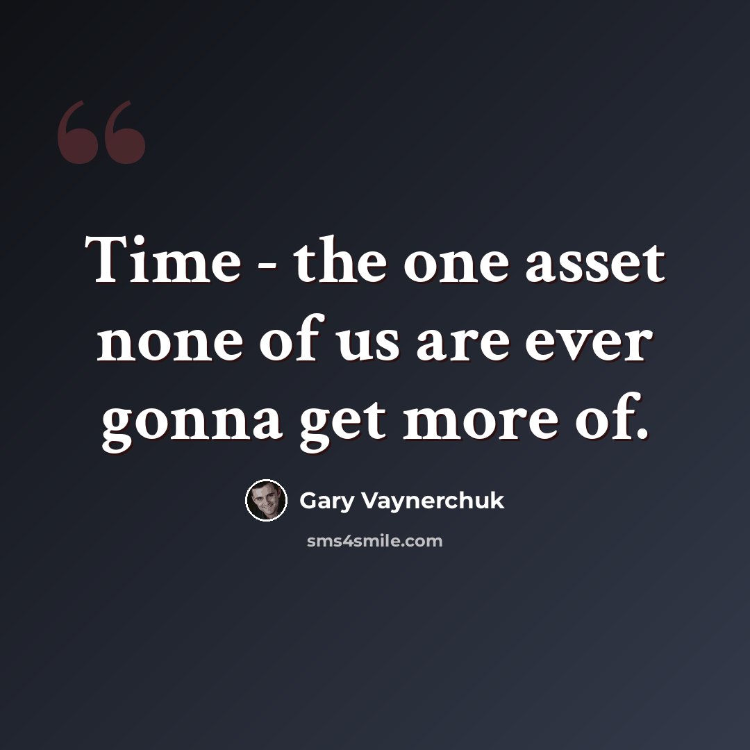 “Time - the one asset none of us are ever gonna get more of.” quote by Gary Vaynerchuk