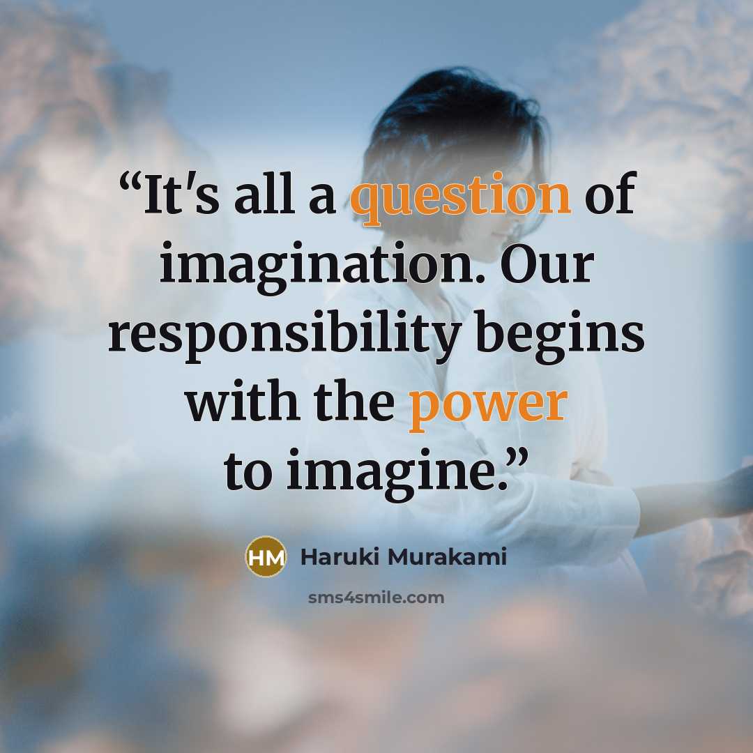 “It's all a question of imagination. Our responsibility begins with the power to imagine.” quote by Haruki Murakami