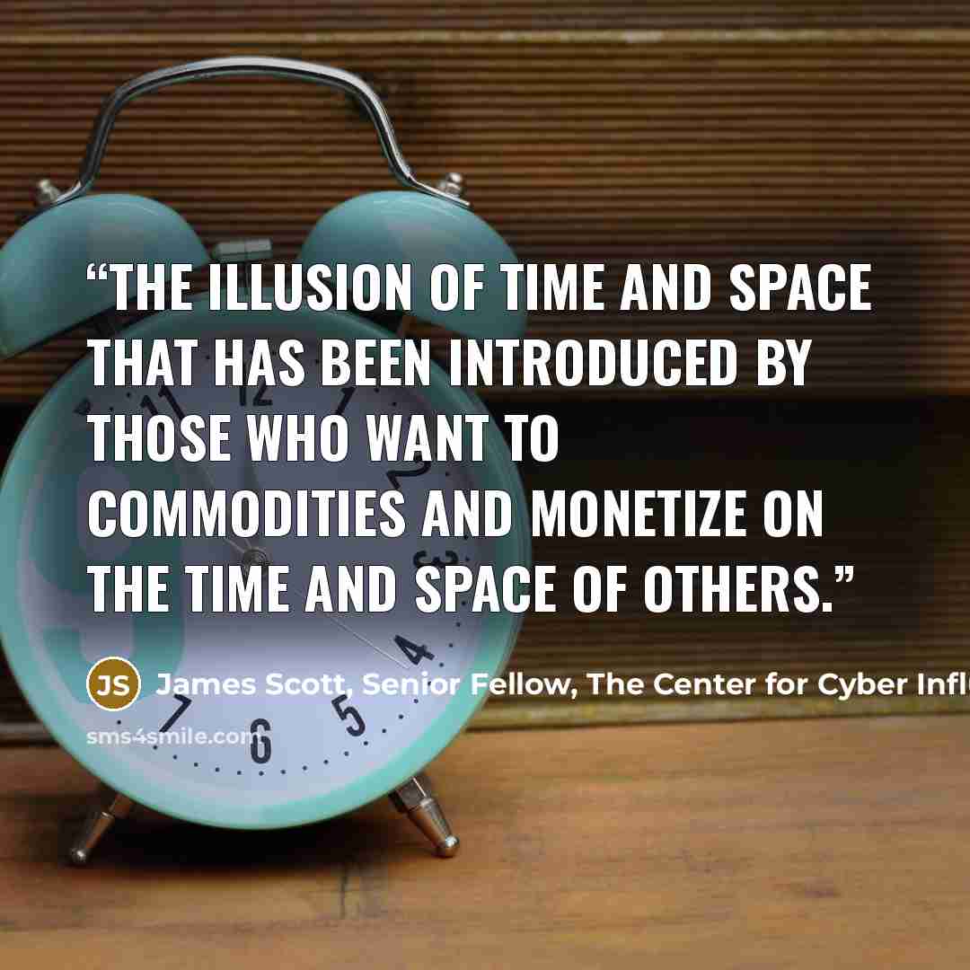 “The illusion of time and space that has been introduced by those who want to commodities and monetize on the time and space of others.” quote by James Scott, Senior Fellow, The Center for Cyber Influence Operations Studies