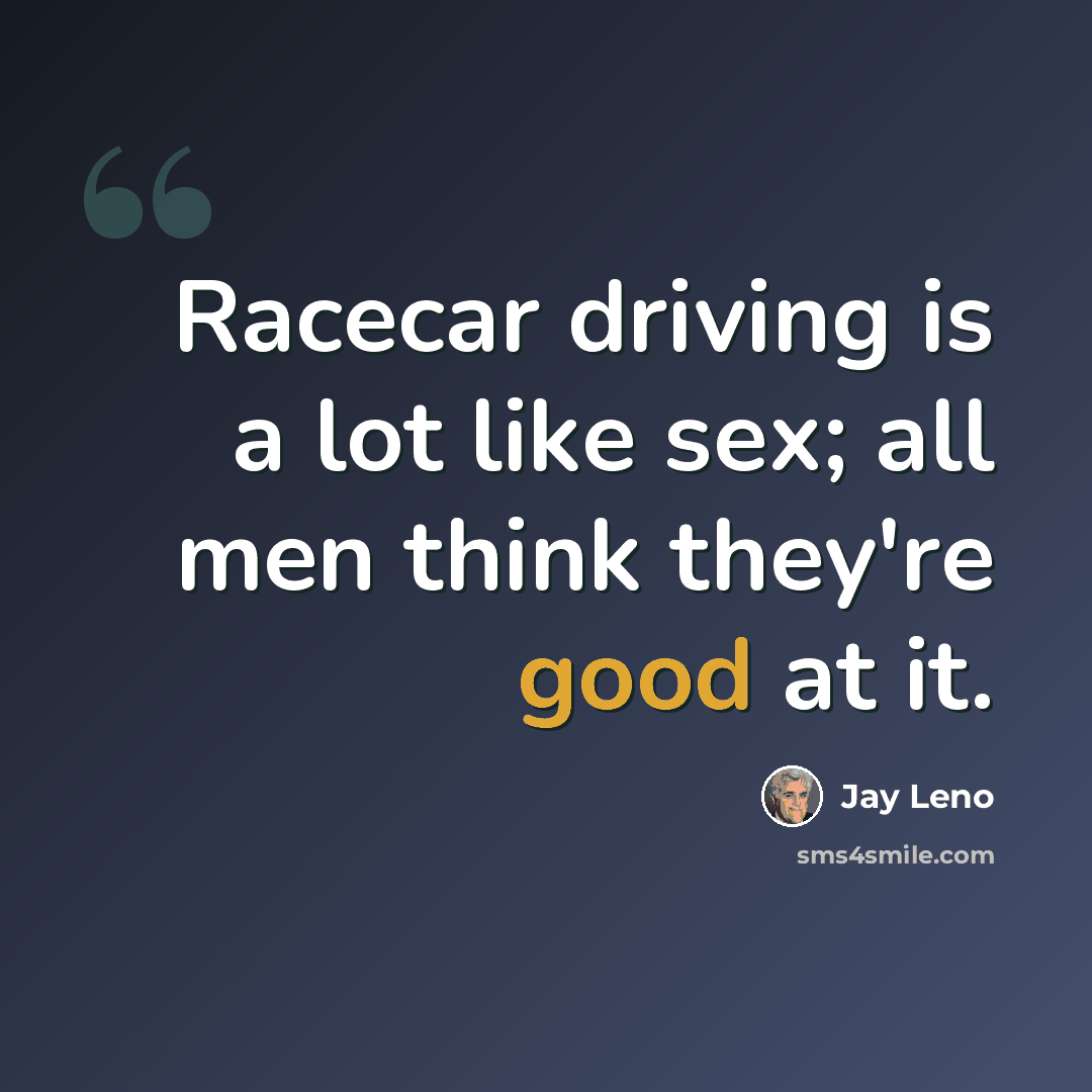 “Racecar driving is a lot like sex; all men think they're good at it.” quote by Jay Leno