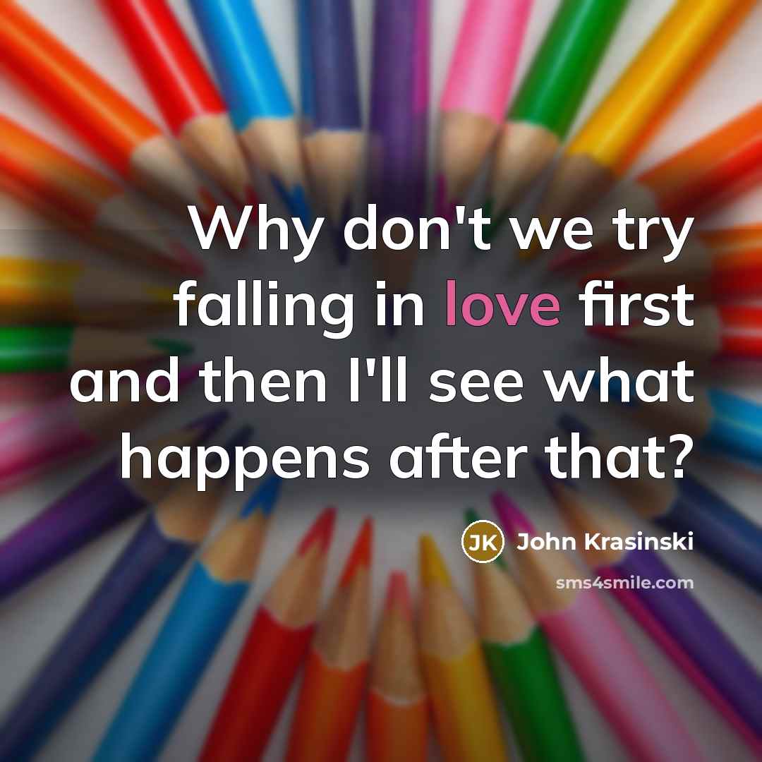 “Why don't we try falling in love first and then I'll see what happens after that?” quote by John Krasinski