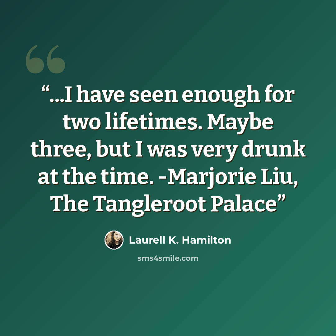 “...I have seen enough for two lifetimes. Maybe three, but I was very drunk at the time. -Marjorie Liu, The Tangleroot Palace” quote by Laurell K. Hamilton