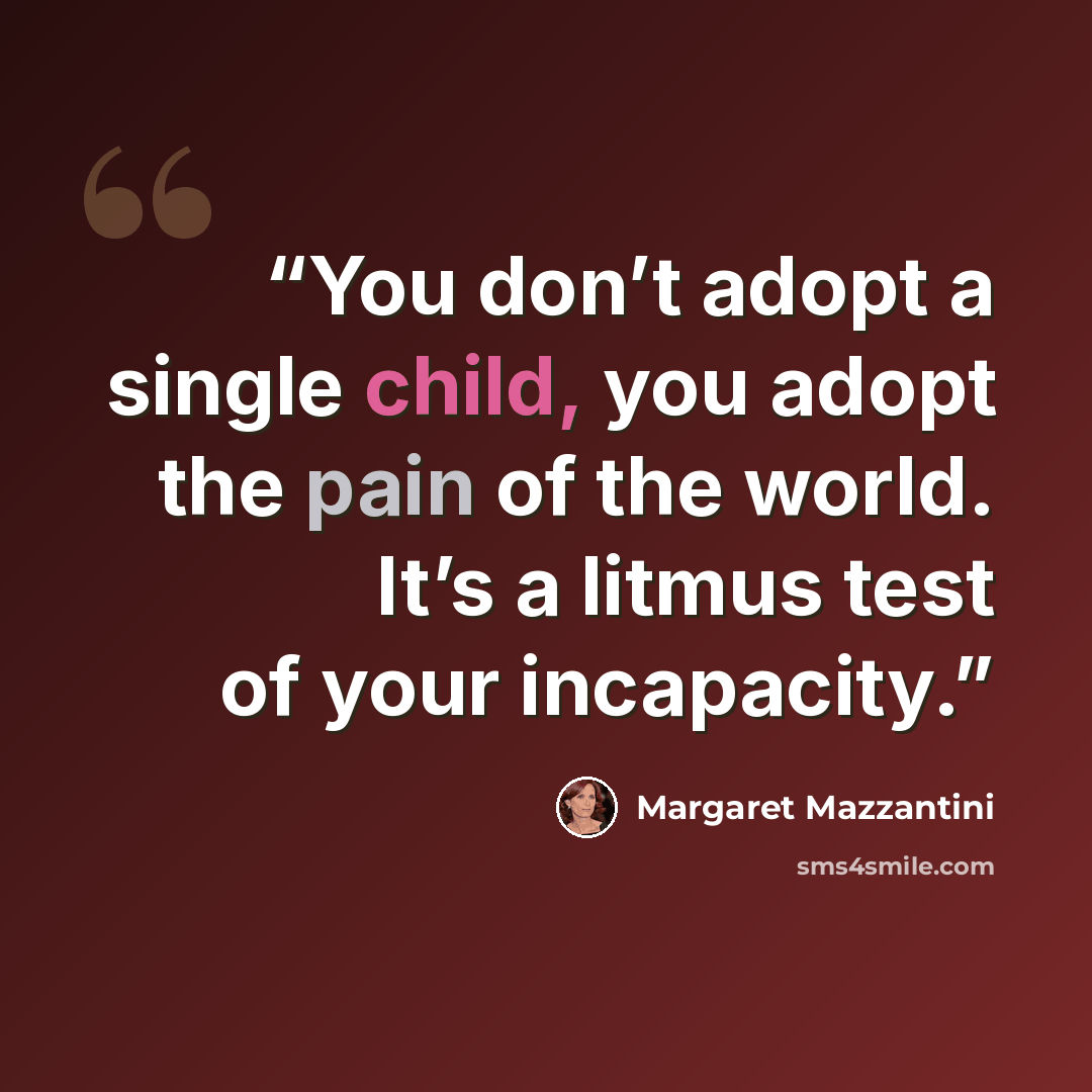 “You don’t adopt a single child, you adopt the pain of the world. It’s a litmus test of your incapacity.” quote by Margaret Mazzantini