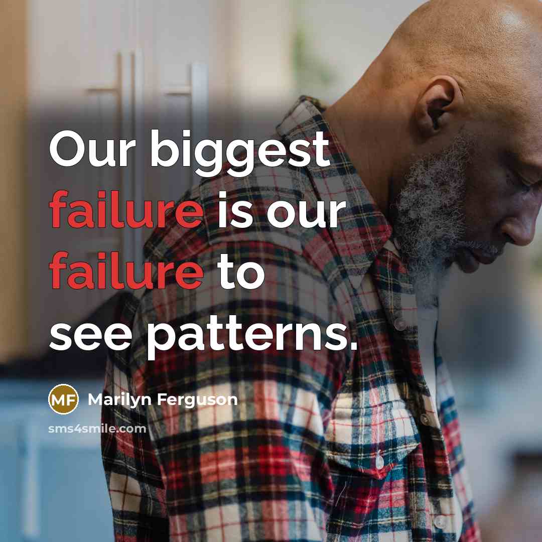 “Our biggest failure is our failure to see patterns.” quote by Marilyn Ferguson