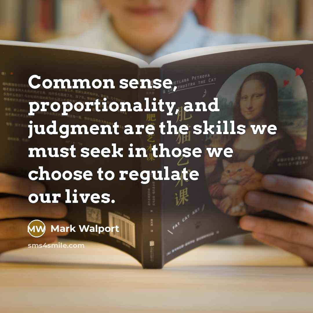 “Common sense, proportionality, and judgment are the skills we must seek in those we choose to regulate our lives.” quote by Mark Walport