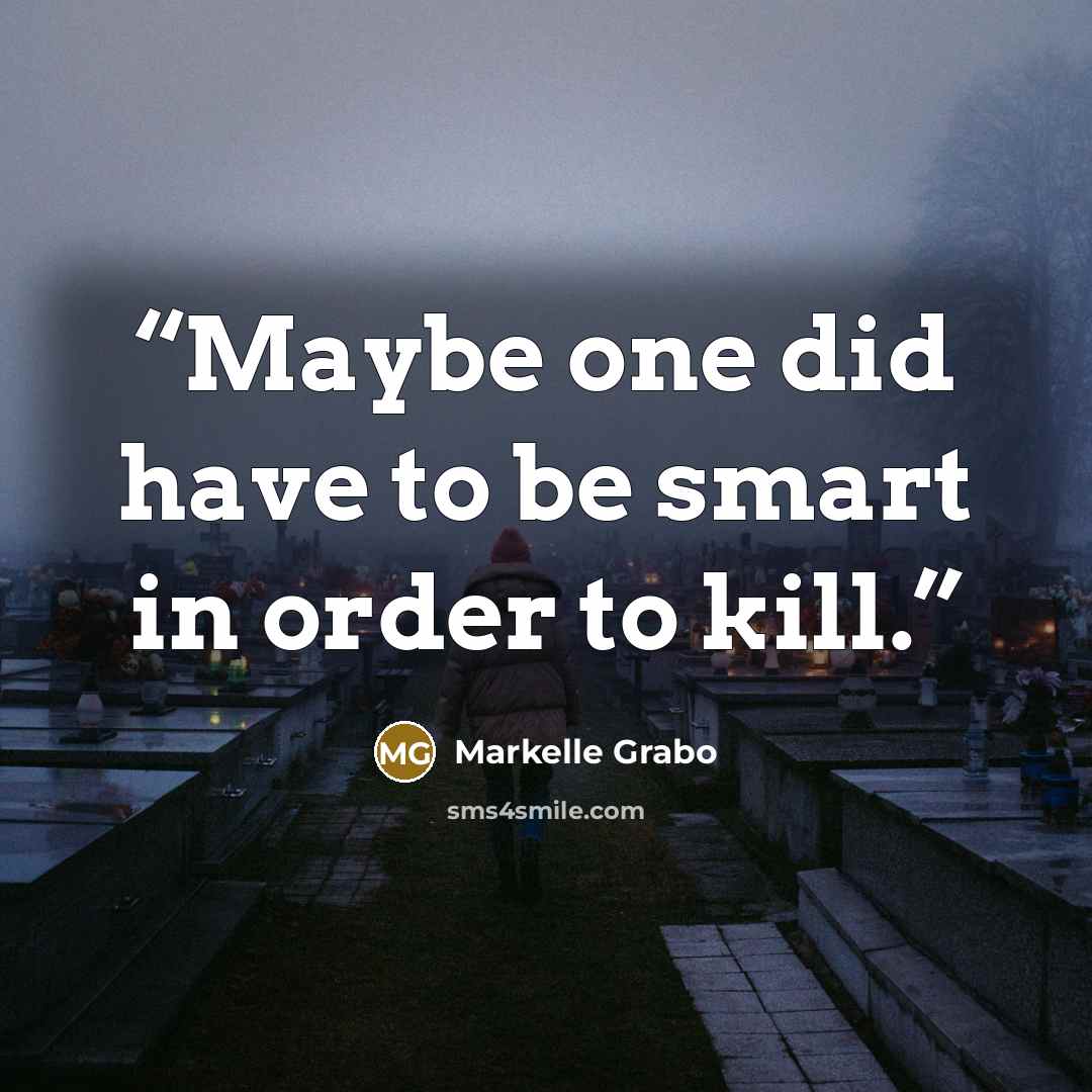 “Maybe one did have to be smart in order to kill.” quote by Markelle Grabo