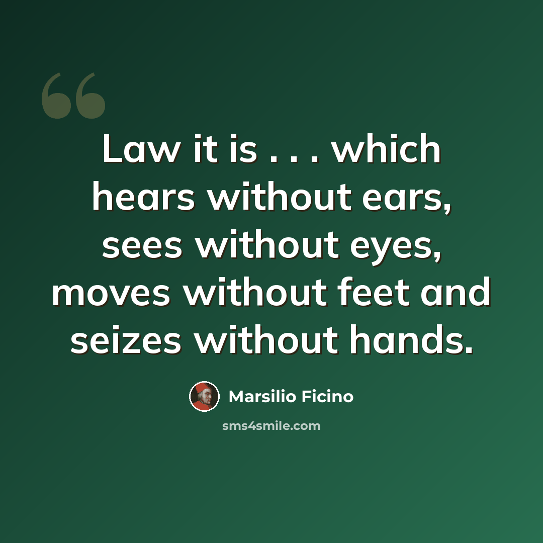 “Law it is . . . which hears without ears, sees without eyes, moves without feet and seizes without hands.” quote by Marsilio Ficino