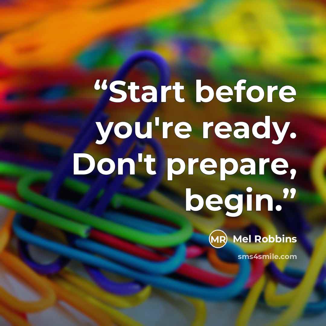 “Start before you're ready. Don't prepare, begin.” quote by Mel Robbins