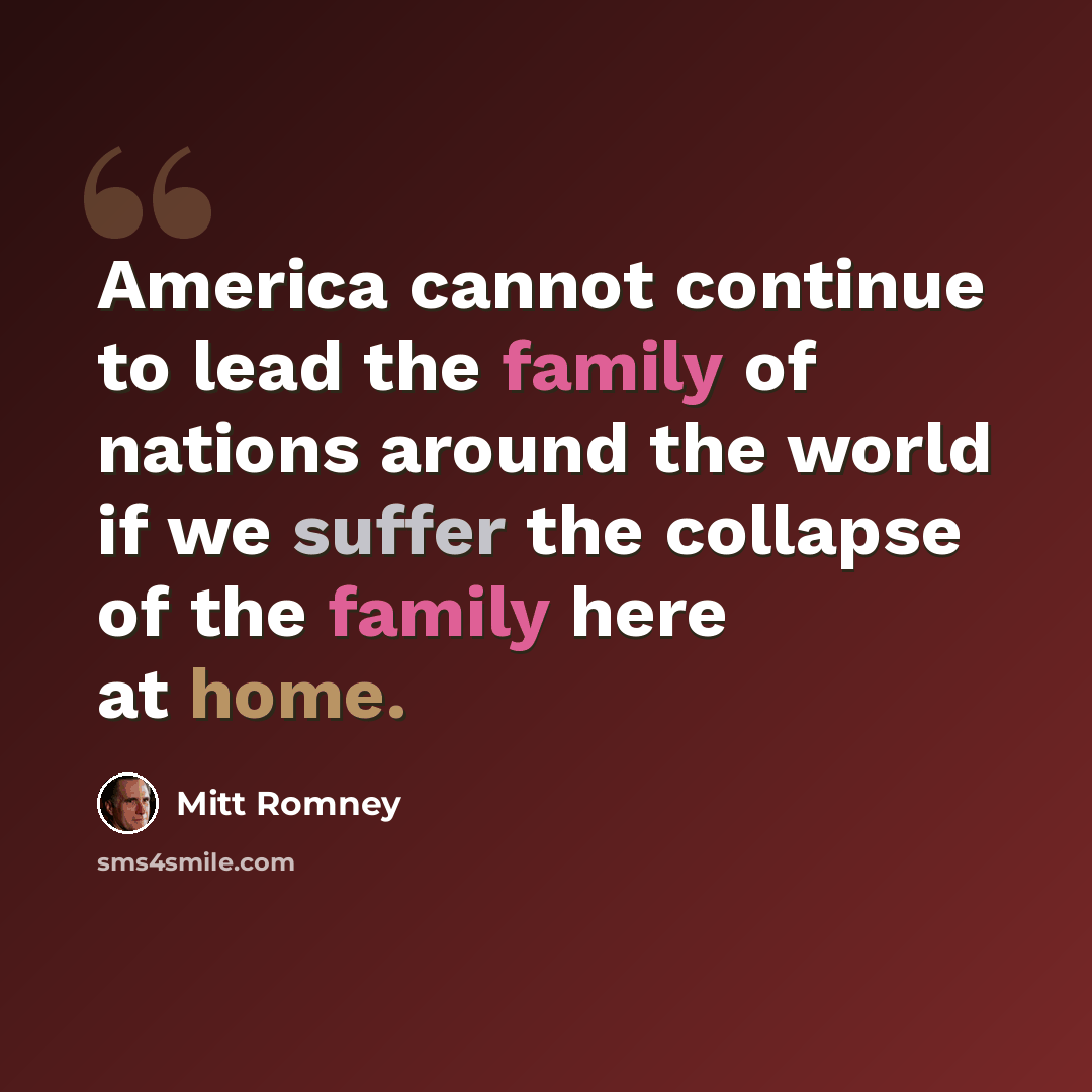“America cannot continue to lead the family of nations around the world if we suffer the collapse of the family here at home.” quote by Mitt Romney