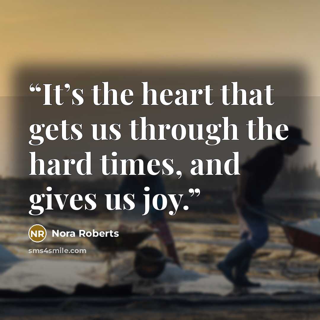 “It’s the heart that gets us through the hard times, and gives us joy.” quote by Nora Roberts