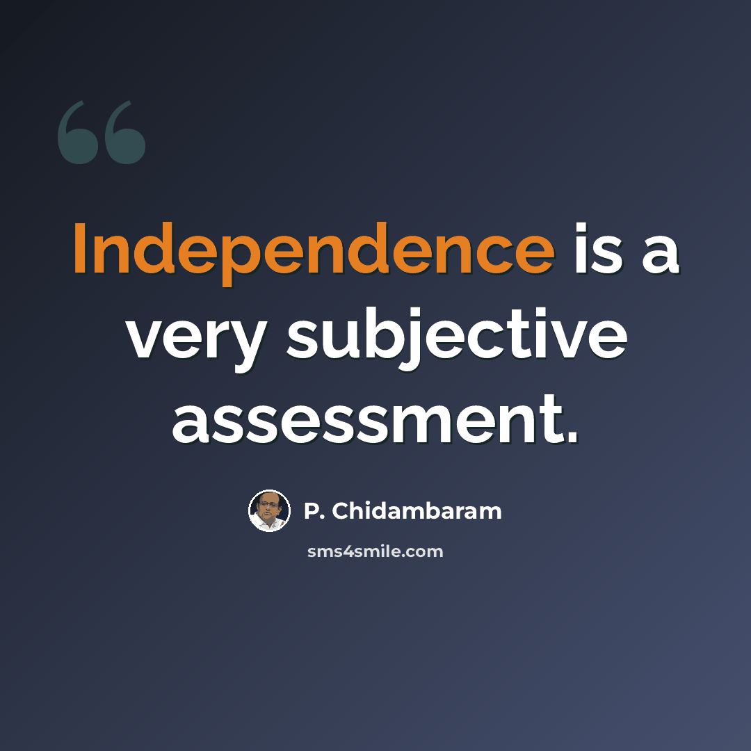 “Independence is a very subjective assessment.” quote by P. Chidambaram