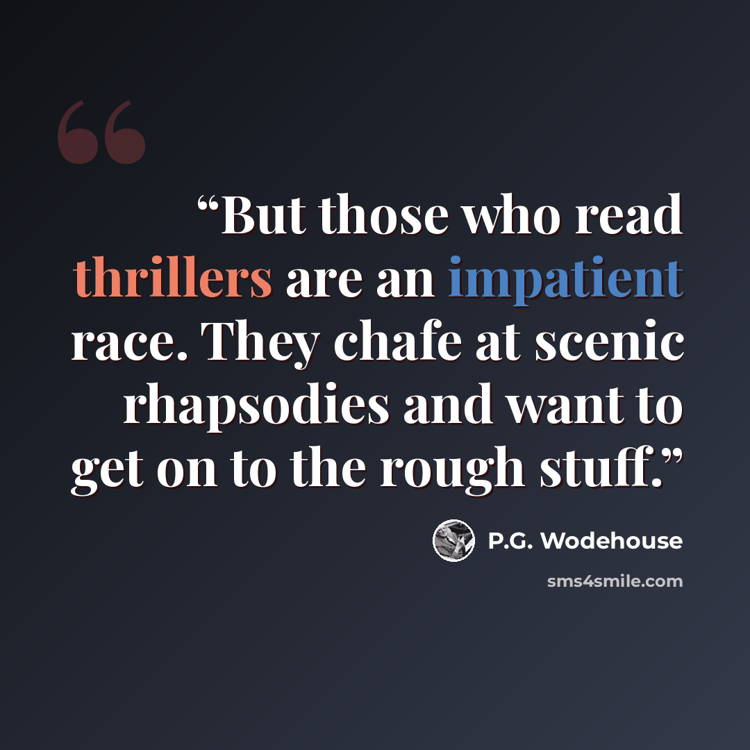 “But those who read thrillers are an impatient race. They chafe at scenic rhapsodies and want to get on to the rough stuff.” quote by P.G. Wodehouse