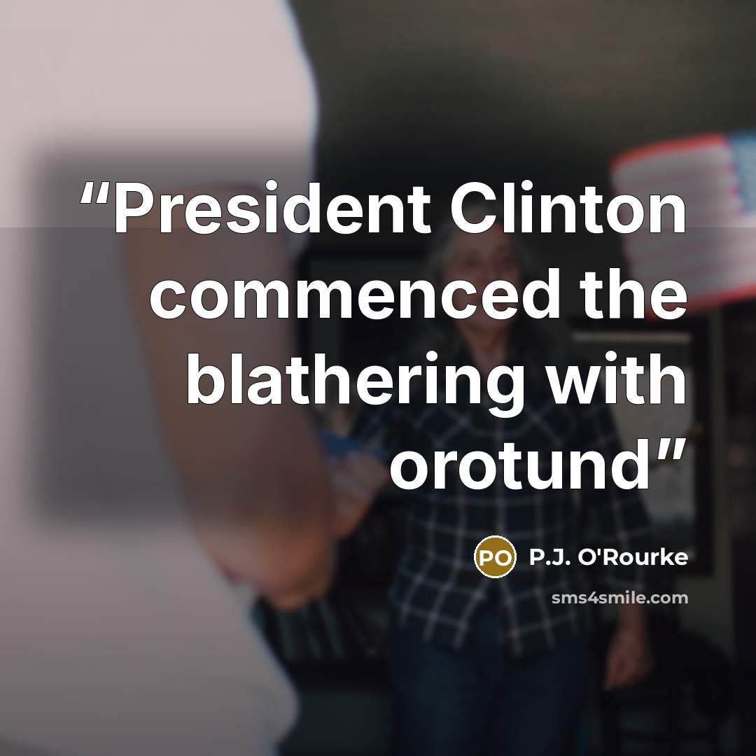 “President Clinton commenced the blathering with orotund” quote by P.J. O'Rourke