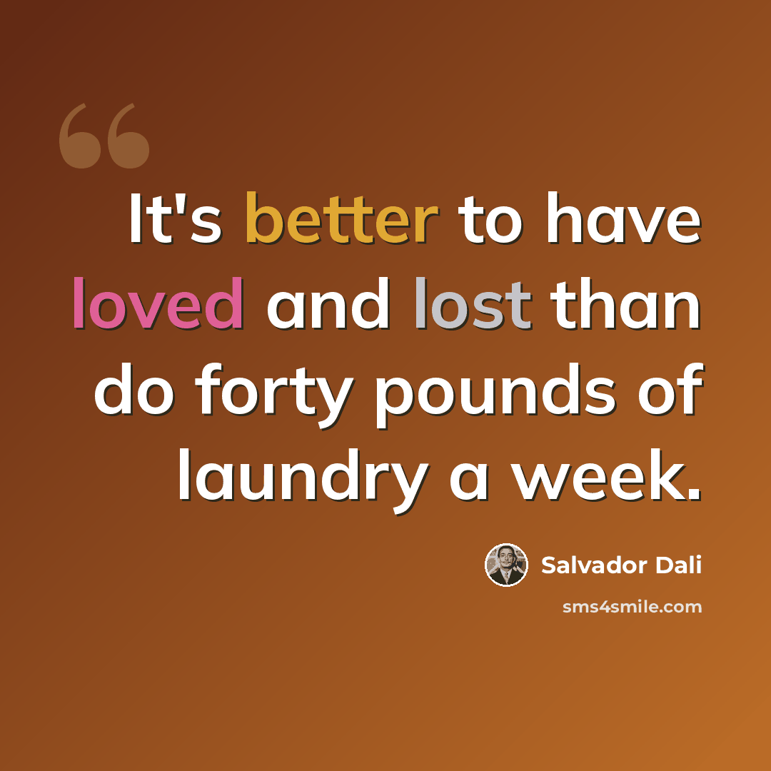 “It's better to have loved and lost than do forty pounds of laundry a week.” quote by Salvador Dali