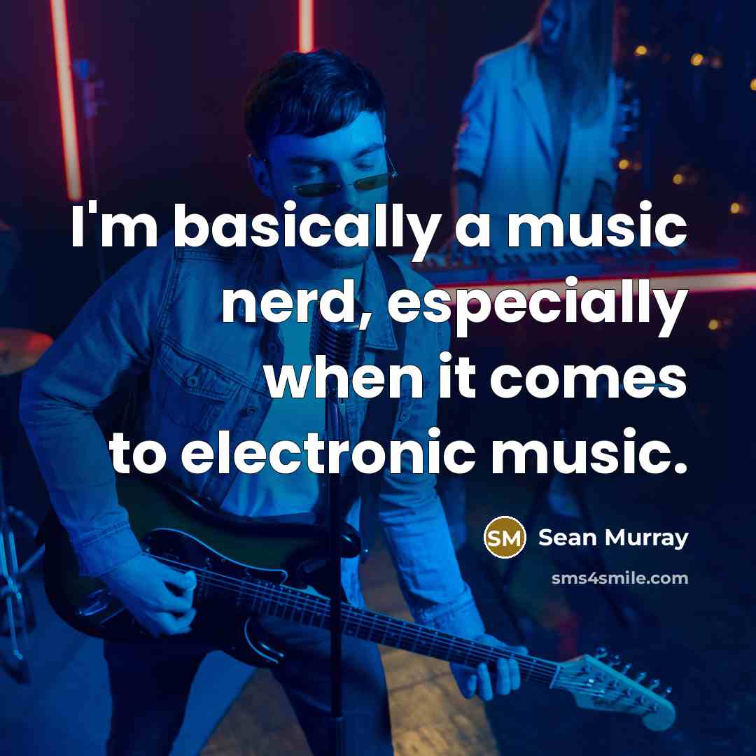 “I'm basically a music nerd, especially when it comes to electronic music.” quote by Sean Murray