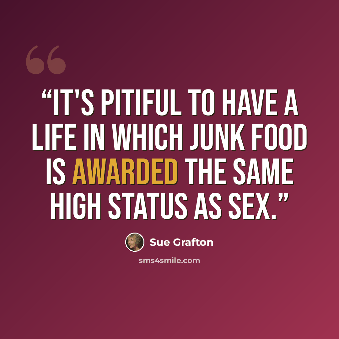 “It's pitiful to have a life in which junk food is awarded the same high status as sex.” quote by Sue Grafton