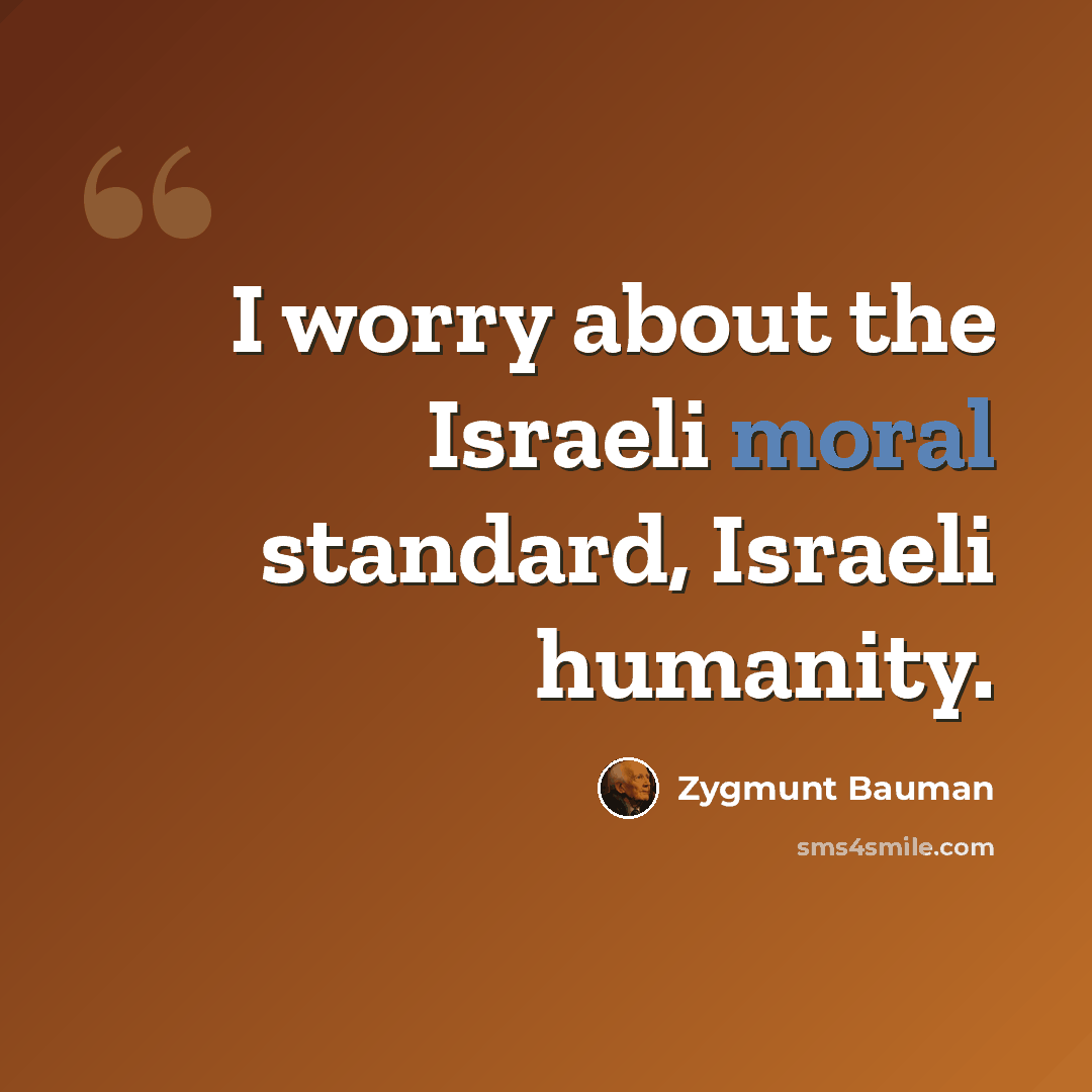 “I worry about the Israeli moral standard, Israeli humanity.” quote by Zygmunt Bauman