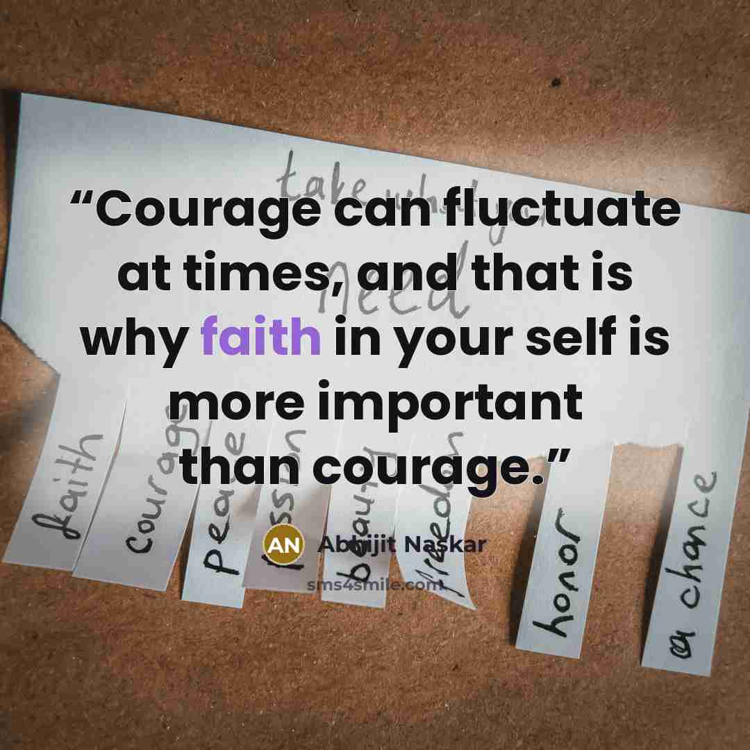 “Courage can fluctuate at times, and that is why faith in your self is more important than courage.” quote by Abhijit Naskar