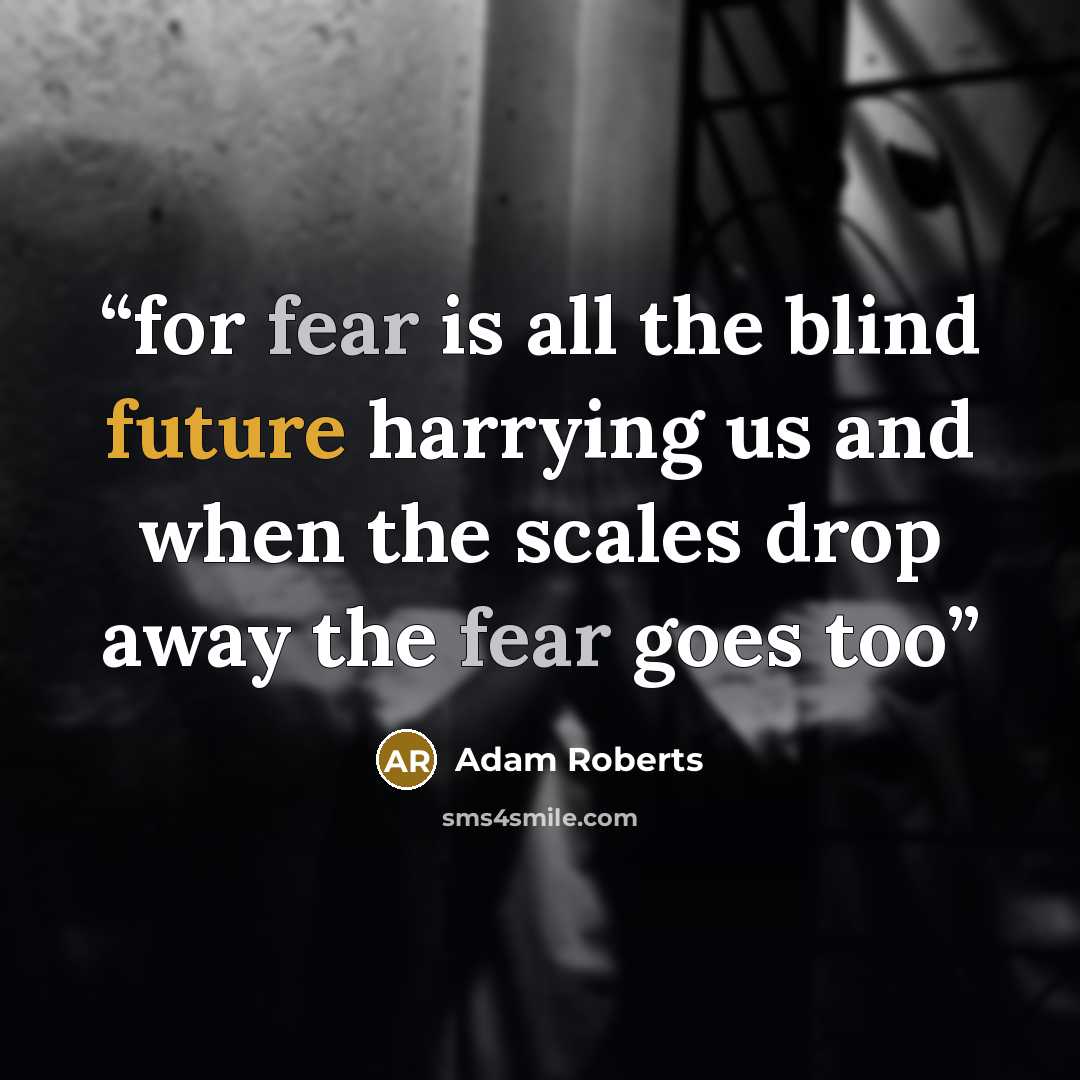 “for fear is all the blind future harrying us and when the scales drop away the fear goes too” quote by Adam Roberts