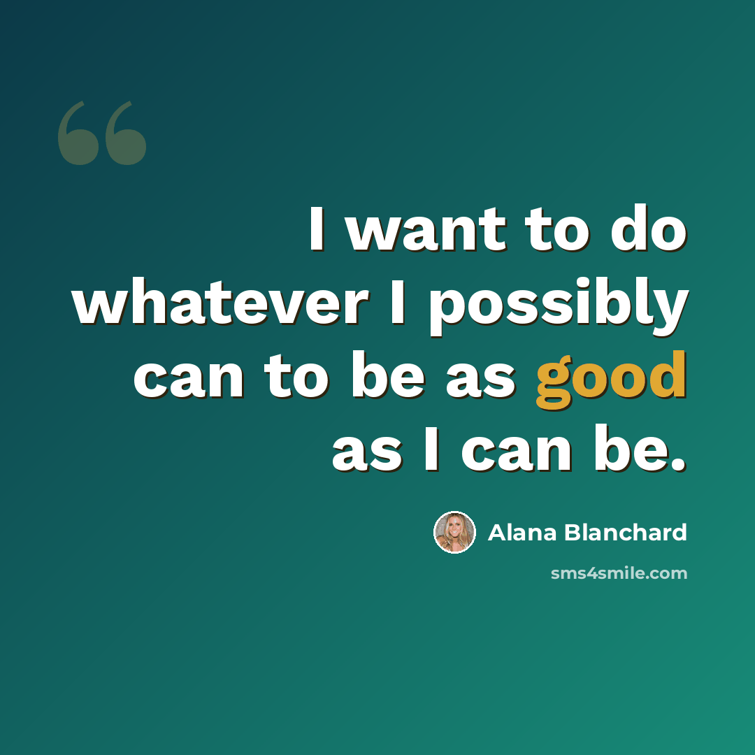 “I want to do whatever I possibly can to be as good as I can be.” quote by Alana Blanchard