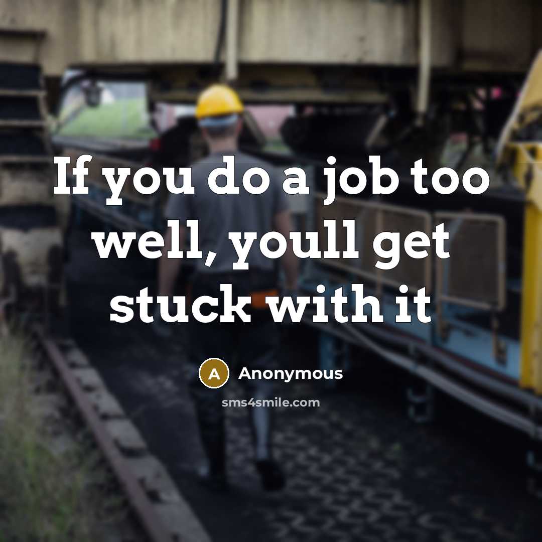 “If you do a job too well, youll get stuck with it” quote by Anonymous