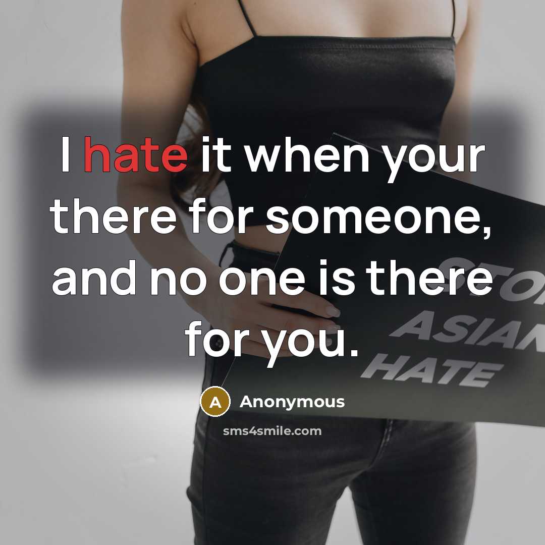 “I hate it when your there for someone, and no one is there for you.” quote by Anonymous