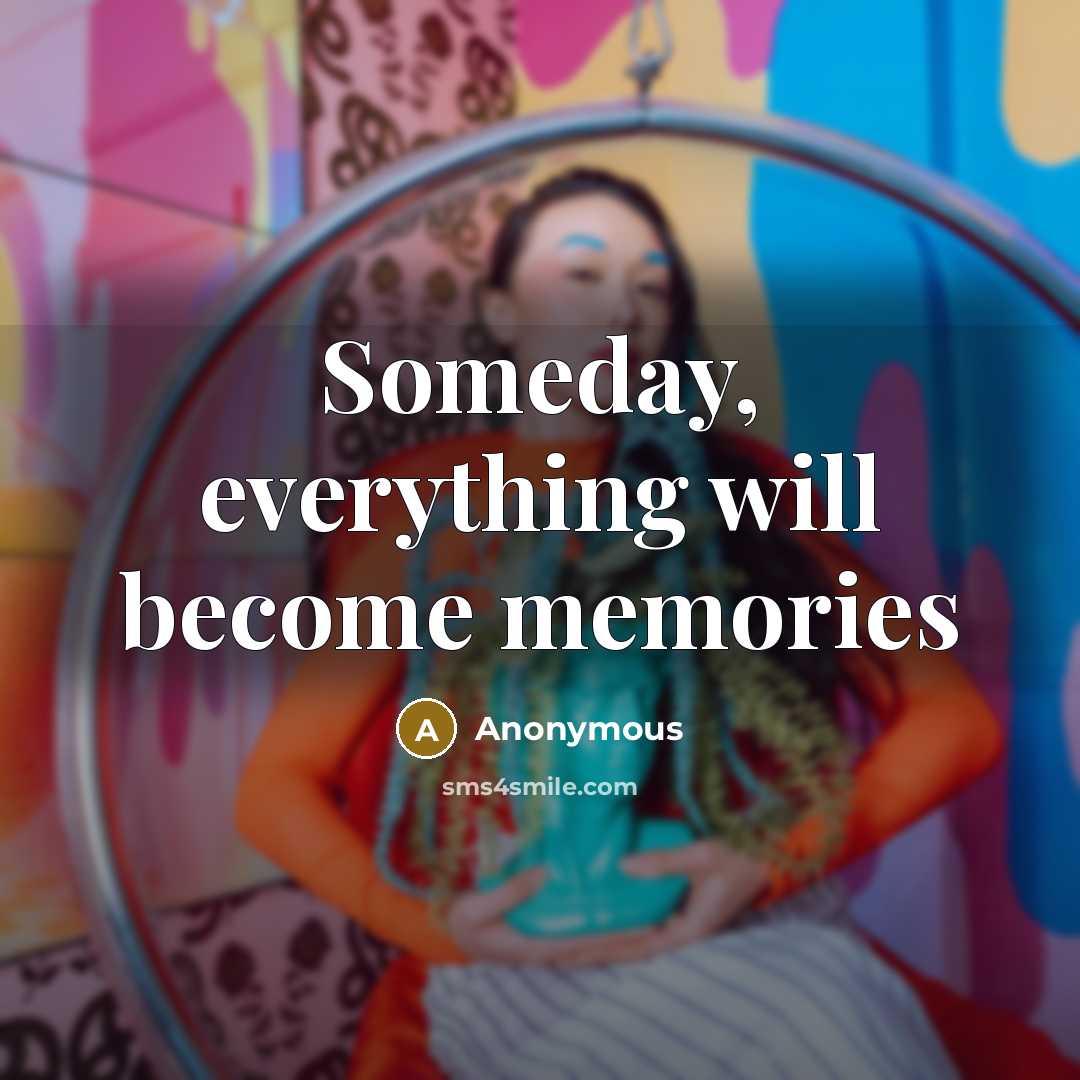“Someday, everything will become memories” quote by Anonymous