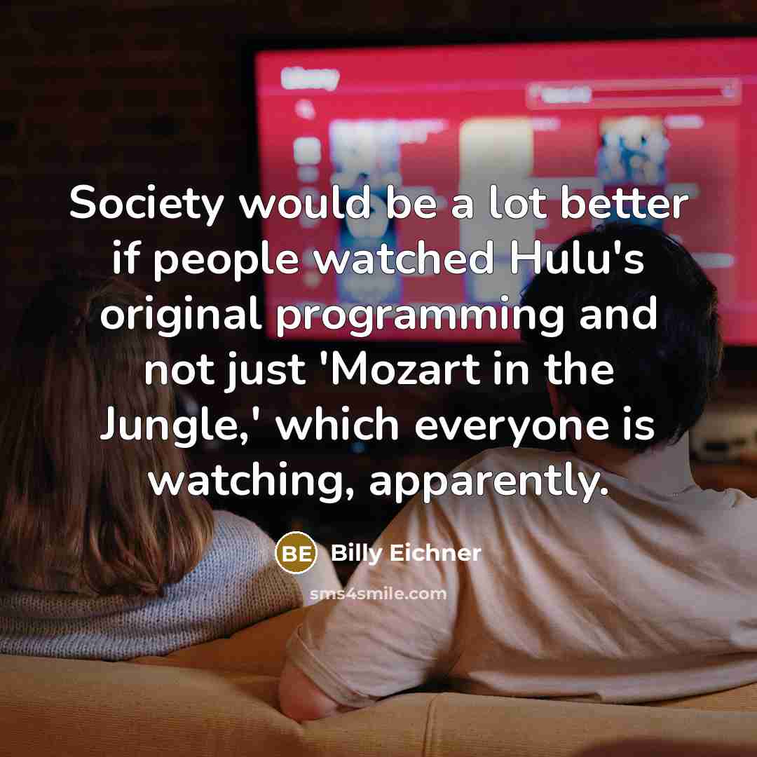 “Society would be a lot better if people watched Hulu's original programming and not just 'Mozart in the Jungle,' which everyone is watching, apparently.” quote by Billy Eichner